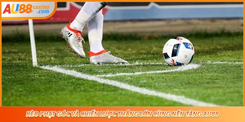 Kèo Phạt Góc Và Chiến Lược Thắng Lớn Cùng Nền Tảng AU88