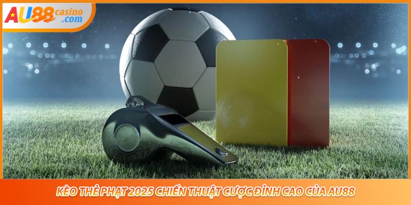 Kèo Thẻ Phạt 2025 Chiến Thuật Cược Đỉnh Cao Của AU88